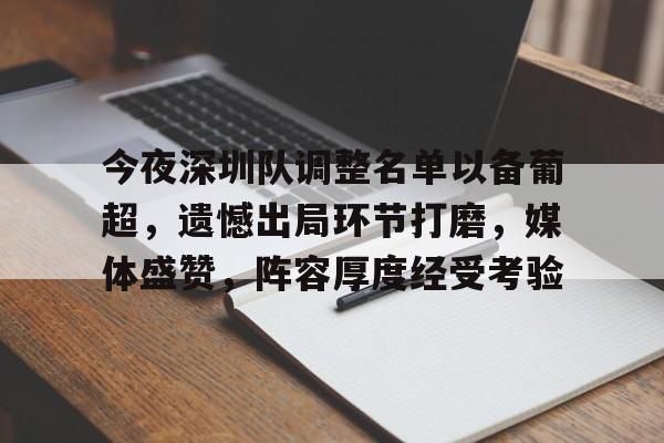 九游娱乐APP-今夜深圳队调整名单以备葡超，遗憾出局环节打磨，媒体盛赞，阵容厚度经受考验的简单介绍