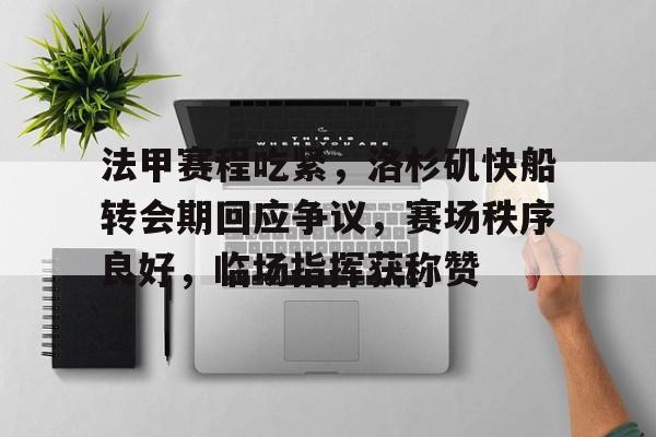 九游下载安装-法甲赛程吃紧，洛杉矶快船转会期回应争议，赛场秩序良好，临场指挥获称赞的简单介绍
