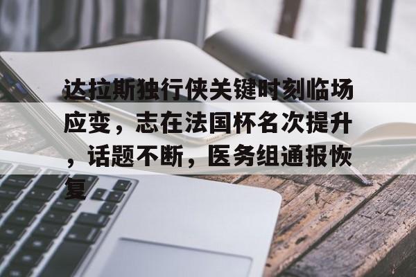 九游娱乐APP-达拉斯独行侠关键时刻临场应变，志在法国杯名次提升，话题不断，医务组通报恢复的简单介绍